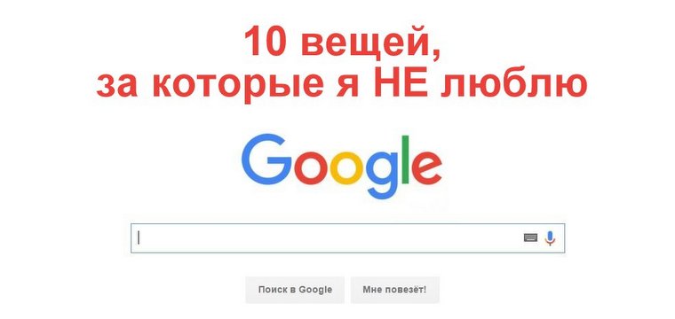 10 вещей, за которые я НЕ люблю Google